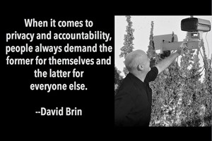DAVID BRIN: When it comes to privacy and accountability, people always demand the former for themselves and the latter for everyone else.