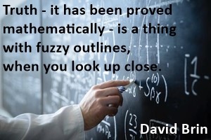 DAVID BRIN: Truth - it has been proved mathematically - is a thing with fuzzy outlines, when you look up close.